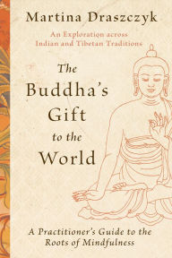 Title: The Buddha's Gift to the World: A Practitioner's Guide to the Roots of Mindfulness, Author: Martina Draszczyk