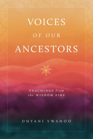 Title: Voices of Our Ancestors: Teachings from the Wisdom Fire, Author: Dhyani Ywahoo