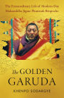 The Golden Garuda: The Extraordinary Life of Modern-Day Mahasiddha Jigme Phuntsok Rinpoche