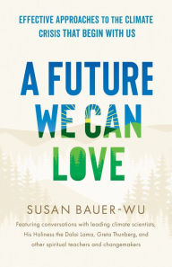 Title: A Future We Can Love: Effective Approaches to the Climate Crisis That Begin with Us, Author: Susan Bauer-Wu