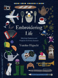 Title: Embroidering Life: Stitching Patterns and Projects for Every Season, Author: Yumiko Higuchi