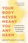 Your Body Never Meant You Any Harm: A Somatic Guide to Forgiving and Healing Your Relationship with Your Body
