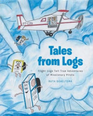 Title: Tales from Logs: Flight Logs Tell True Adventures of Missionary Pilots, Author: Ruth Scheltema