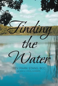 Title: Finding the Water, Author: Rev. Mark Stang BCC as told to Carol Sanders