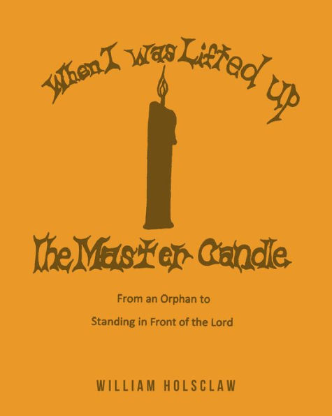 When I was Lifted Up: The Master Candle: From an Orphan to Standing in Front of the Lord