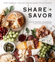 Title: Share + Savor: Create Impressive + Indulgent Appetizer Boards for Any Occasion, Author: Kylie Mazon-Chambers