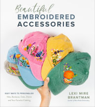 Title: Beautiful Embroidered Accessories: Easy Ways to Personalize Hats, Bandanas, Totes, Denim and Your Favorite Clothing, Author: Lexi Mire Brantman