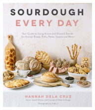 Title: Sourdough Every Day: Your Guide to Using Active and Discard Starter for Artisan Bread, Rolls, Pasta, Sweets and More, Author: Hannah Dela Cruz