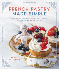 Title: French Pastry Made Simple: Foolproof Recipes for Éclairs, Tarts, Macarons and More, Author: Molly Wilkinson