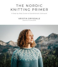 Title: The Nordic Knitting Primer: A Step-by-Step Guide to Scandinavian Colorwork, Author: Kristin Drysdale