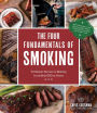 The Four Fundamentals of Smoking: Pit Master Secrets to Making Incredible BBQ at Home