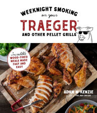 Title: Weeknight Smoking on Your Traeger and Other Pellet Grills: Incredible Wood-Fired Meals Made Fast and Easy, Author: Adam McKenzie