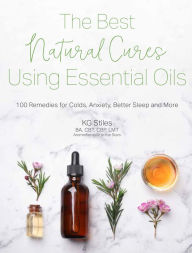 Title: The Best Natural Cures Using Essential Oils: 100 Remedies for Colds, Anxiety, Better Sleep and More, Author: KG Stiles