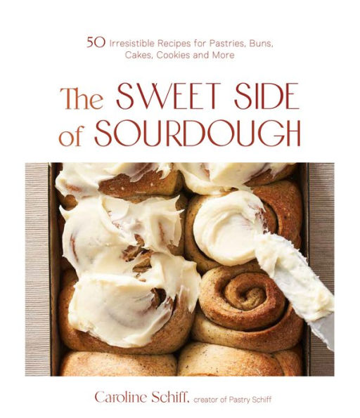 The Sweet Side of Sourdough: 50 Irresistible Recipes for Pastries, Buns, Cakes, Cookies and More