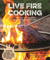 Title: Live Fire Cooking: Open Flame Techniques and Recipes to Transform Your Meals, Author: Craig Tabor