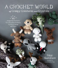 Title: A Crochet World of Creepy Creatures and Cryptids: 40 Amigurumi Patterns for Adorable Monsters, Mythical Beings and More, Author: Rikki Gustafson
