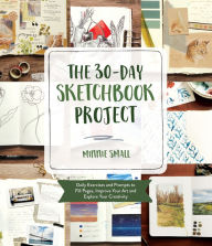 Title: The 30-Day Sketchbook Project: Daily Exercises and Prompts to Fill Pages, Improve Your Art and Explore Your Creativity, Author: Minnie Small