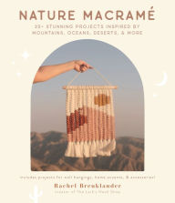 Title: Nature Macramé: 20+ Stunning Projects Inspired by Mountains, Oceans, Deserts, & More, Author: Rachel Breuklander