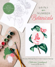 Title: Paint-by-Number Botanicals: The Easy, Relaxing Way to Create Gorgeous Paintings, Author: Catherine Guadagnolo