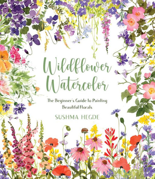 Wildflower Watercolor The Beginner S Guide To Painting Beautiful Florals By Sushma Hegde