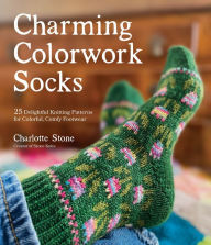 Title: Charming Colorwork Socks: 25 Delightful Knitting Patterns for Colorful, Comfy Footwear, Author: Charlotte Stone