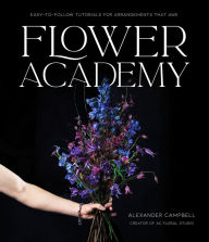 Flower Academy: Easy-to-Follow Tutorials for Arrangements that Awe