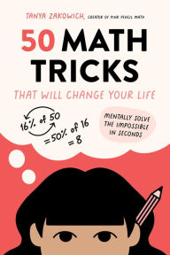 Title: 50 Math Tricks That Will Change Your Life: Mentally Solve the Impossible in Seconds, Author: Tanya Zakowich