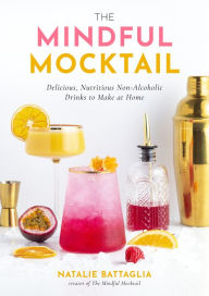Title: The Mindful Mocktail: Delicious, Nutritious Non-Alcoholic Drinks to Make at Home, Author: Natalie Battaglia
