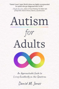 Title: Autism for Adults: An Approachable Guide to Living Excellently on the Spectrum, Author: Daniel Jones