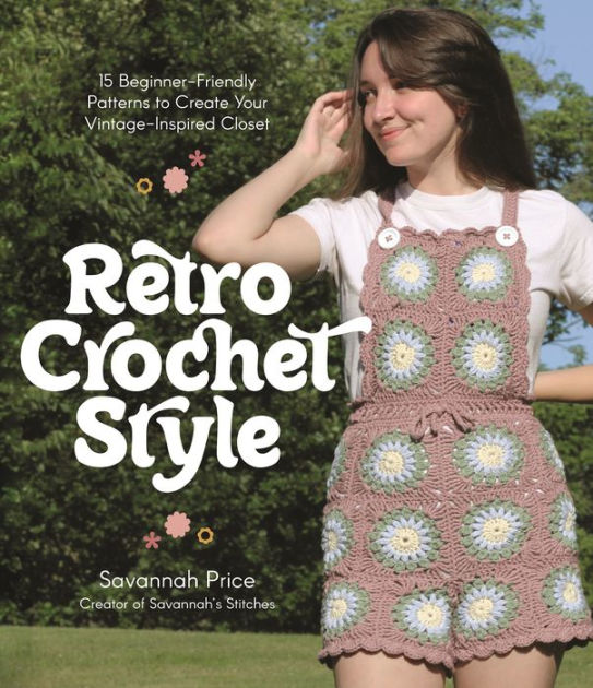 Retro Crochet Style: 15 Beginner-Friendly Patterns to Create Your Vintage-Inspired Closet [Book]