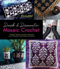 Title: Dark & Dramatic Mosaic Crochet: A Master Guide to Overlay Colorwork with 15 Modern Goth & Alternative Patterns, Author: Alexis Sixel