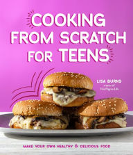 Title: Cooking from Scratch for Teens: Make Your Own Healthy & Delicious Food, Author: Lisa Burns
