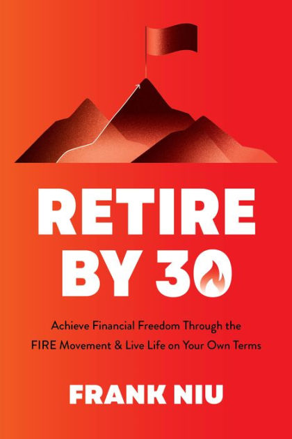 Retire by 30: Achieve Financial Freedom through the FIRE Movement and Live  Life on Your Own Terms by Frank Niu, Paperback