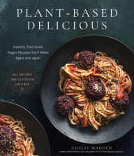 Title: Plant-Based Delicious: Healthy, Feel-Good Vegan Recipes You'll Make Again and Again-All Recipes are Gluten and Oil Free!, Author: Ashley Madden