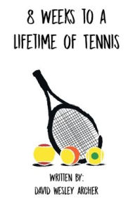 Title: 8 Weeks to a Lifetime of Tennis, Author: David Wesley Archer