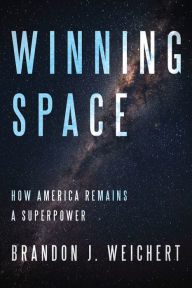 Title: Winning Space: How America Remains a Superpower, Author: Brandon J. Weichert