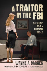 Title: A Traitor in the FBI: The Hunt for a Russian Mole, Author: Wayne A. Barnes