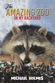 Title: The Amazing Zoo in My Backyard, Author: Michael Holmes