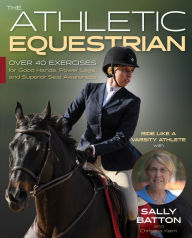Title: The Athletic Equestrian: Over 40 Exercises for Good Hands, Power Legs, and Superior Seat Awareness, Author: Sally Batton