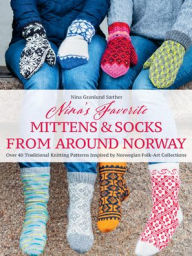 Title: Nina's Favorite Mittens and Socks from Around Norway: Over 40 Traditional Knitting Patterns Inspired by Norwegian Folk-Art Collections, Author: Nina Granlund Saether