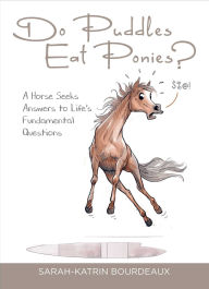 Title: Do Puddles Eat Ponies?: A Horse Seeks Answers to Life's Fundamental Questions, Author: Sarah-Katrin Bourdeaux