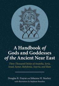 Title: A Handbook of Gods and Goddesses of the Ancient Near East: Three Thousand Deities of Anatolia, Syria, Israel, Sumer, Babylonia, Assyria, and Elam, Author: Douglas R. Frayne