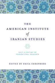 Title: The American Institute of Iranian Studies: Half a Century of Foundational Research, Author: Erica Ehrenberg
