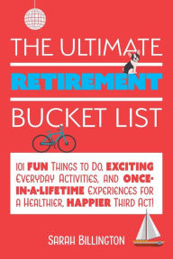 Download english essay book pdf The Ultimate Retirement Bucket List: 101 Fun Things to Do, Exciting Everyday Activities, and Once-in-a-Lifetime Experiences for a Healthier, Happier Third Act  9781646040032 by Sarah Billington