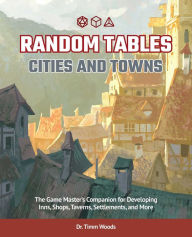 Title: Random Tables: Cities and Towns: The Game Master's Companion for Developing Inns, Shops, Taverns, Settlements, and More, Author: Timm Woods