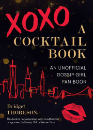 Title: XOXO, A Cocktail Book: An Unofficial Gossip Girl Fan Book, Author: Bridget Thoreson