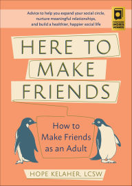 Title: Here to Make Friends: How to Make Friends as an Adult: Advice to Help You Expand Your Social Circle, Nurture Meaningful Relationships, and Build a Healthier, Happier Social, Author: Hope Kelaher