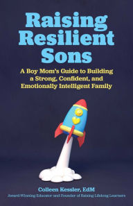 Title: Raising Resilient Sons: A Boy Mom's Guide to Building a Strong, Confident, and Emotionally Intelligent Family, Author: Colleen Kessler M.Ed