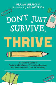 Title: Don't Just Survive, Thrive: A Teacher's Guide to Fostering Resilience, Preventing Burnout, and Nurturing Your Love for Teaching, Author: SaraJane Herrboldt