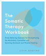 The Somatic Therapy Workbook: Stress-Relieving Exercises for Strengthening the Mind-Body Connection and Sparking Emotional and Physical Healing